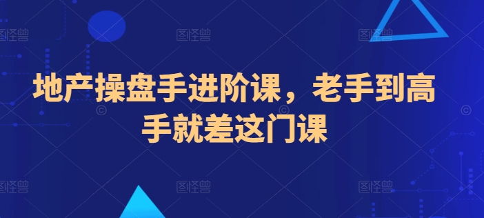 地产操盘手进阶课，老手到高手就差这门课-铭创资源库