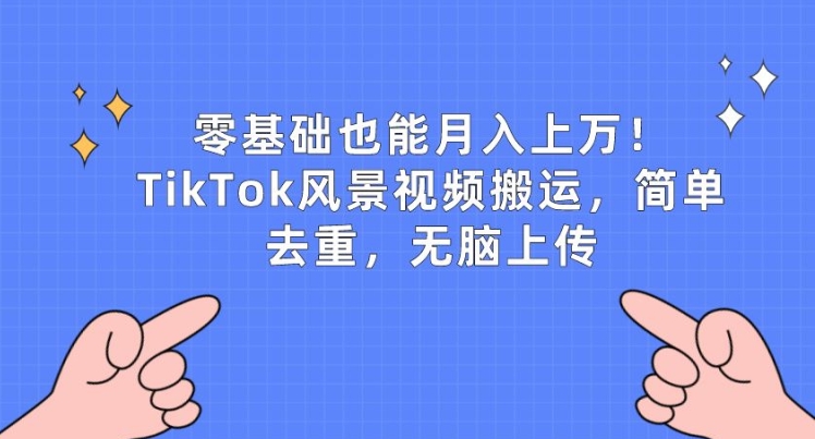 零基础也能月入上w，TikTok风景视频搬运，简单去重，无脑上传【揭秘】-铭创资源库