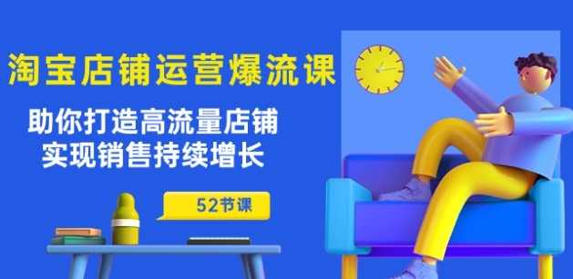 淘宝店铺运营爆流课：助你打造高流量店铺，实现销售持续增长(52节课)-铭创资源库