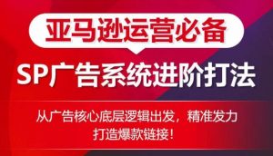 亚马逊运营必备: SP广告的系统进阶打法,从广告核心底层逻辑出发,精准发力打造爆款链接-铭创资源库