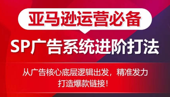亚马逊运营必备： SP广告的系统进阶打法，从广告核心底层逻辑出发，精准发力打造爆款链接-铭创资源库