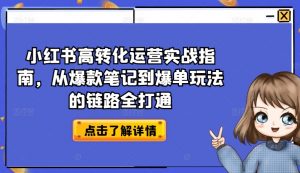 小红书高转化运营实战指南,从爆款笔记到爆单玩法的链路全打通-铭创资源库