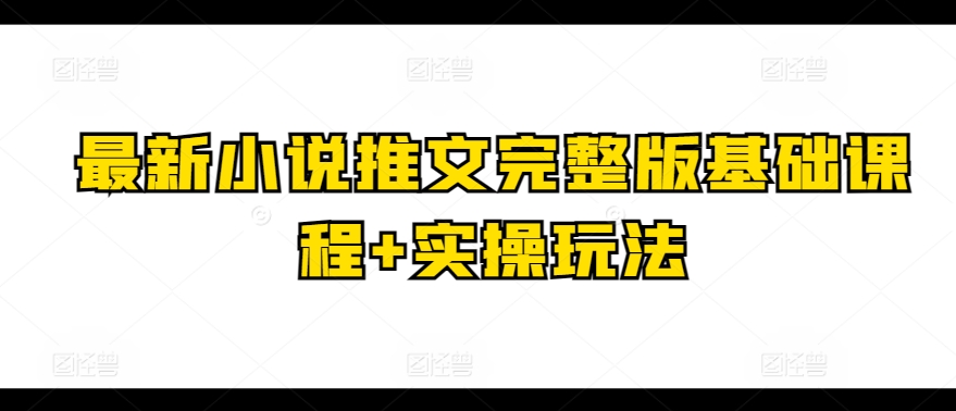 最新小说推文完整版基础课程+实操玩法-铭创资源库