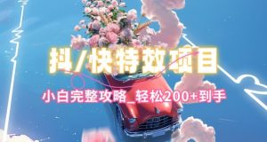 抖音快手双平台特效教程，玩法简单，小白完整攻略，轻松100+到手【揭秘】-铭创资源库