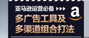 亚马逊运营必备,多广告工具及多渠道组合打法-铭创资源库