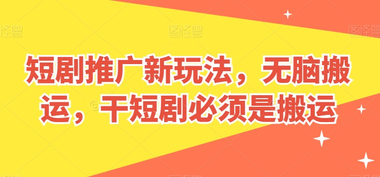 短剧推广新玩法，无脑搬运，干短剧必须是搬运【揭秘】-铭创资源库