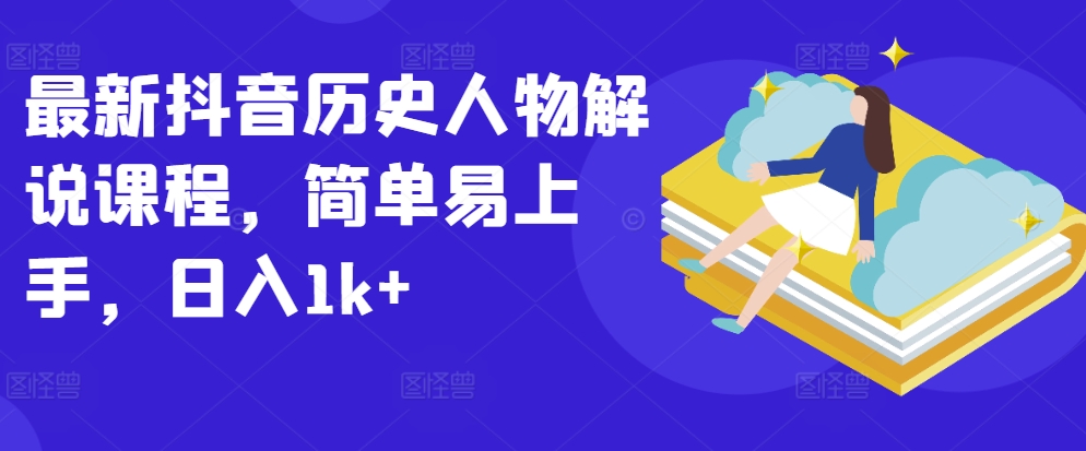 最新抖音历史人物解说课程，简单易上手，日入1k+-铭创资源库