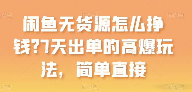 闲鱼无货源怎么挣钱？7天出单的高爆玩法，简单直接【揭秘】-铭创资源库