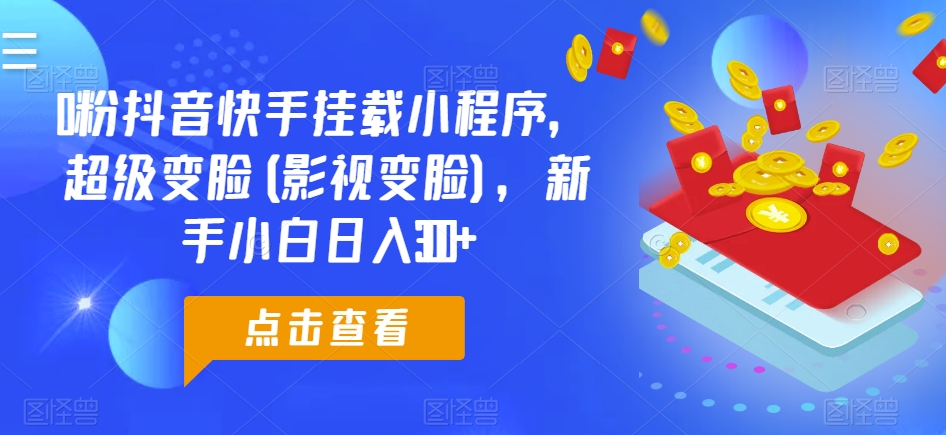 0粉抖音快手挂载小程序，超级变脸(影视变脸)，新手小白日入300+【揭秘】-铭创资源库