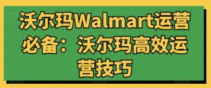 沃尔玛Walmart运营必备:沃尔玛高效运营技巧-铭创资源库