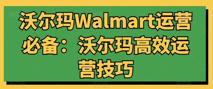 沃尔玛Walmart运营必备：沃尔玛高效运营技巧-铭创资源库