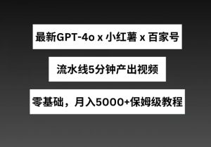 最新GPT4o结合小红书商单+百家号,流水线5分钟产出视频,月入5000+【揭秘】-铭创资源库
