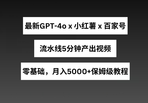 最新GPT4o结合小红书商单+百家号，流水线5分钟产出视频，月入5000+【揭秘】-铭创资源库