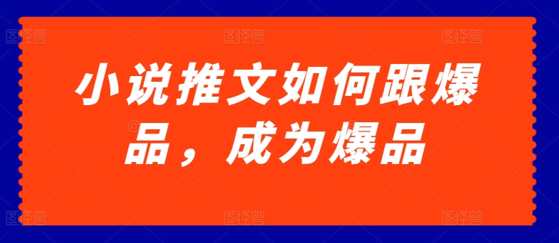 小说推文如何跟爆品，成为爆品【揭秘】-铭创资源库