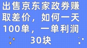 出售京东家政劵赚取差价，如何一天100单，一单利润30块【揭秘】-铭创资源库