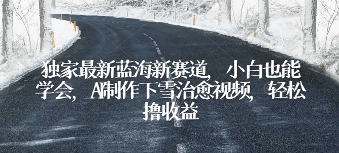 独家最新蓝海新赛道，小白也能学会，AI制作下雪治愈视频，轻松撸收益【揭秘】-铭创资源库