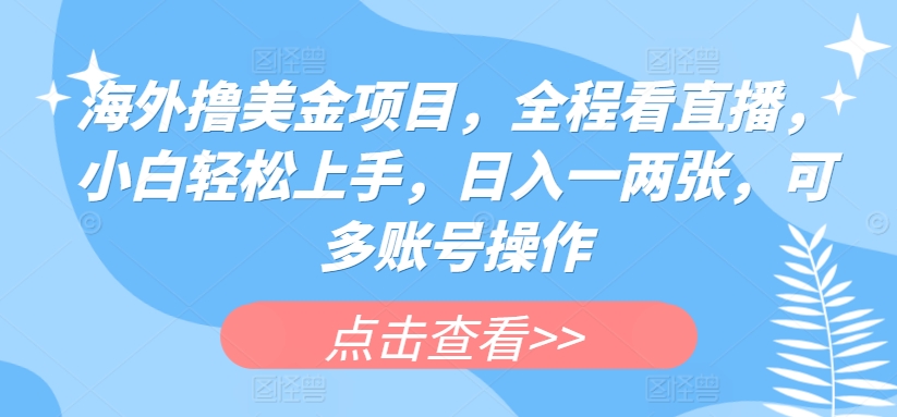 海外撸美金项目，全程看直播，小白轻松上手，日入一两张，可多账号操作【揭秘】-铭创资源库