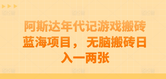 阿斯达年代记游戏搬砖蓝海项目， 无脑搬砖日入一两张【揭秘】-铭创资源库