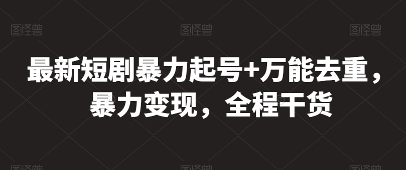 最新短剧暴力起号+万能去重，暴力变现，全程干货【揭秘】-铭创资源库