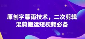 原创字幕雨技术,二次剪辑混剪搬运短视频必备【揭秘】-铭创资源库