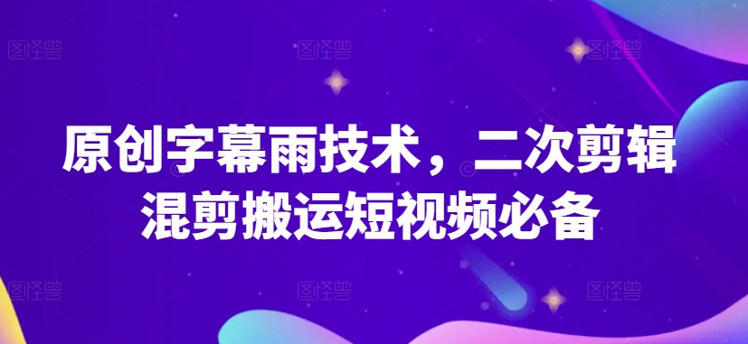 原创字幕雨技术，二次剪辑混剪搬运短视频必备【揭秘】-铭创资源库