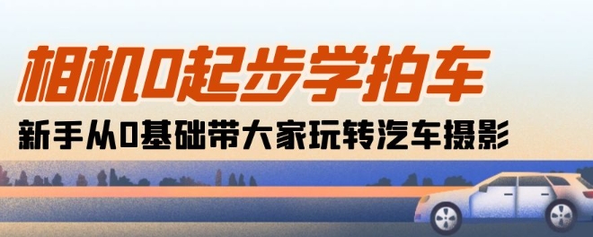 相机0起步学拍车：新手从0基础带大家玩转汽车摄影(18节课)-铭创资源库