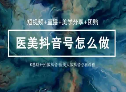 玩转医美抖音短视频与直播，36堂网课学逻辑(短视频+直播+美学分享+团购)-铭创资源库