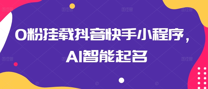 0粉挂载抖音快手小程序，AI智能起名-铭创资源库