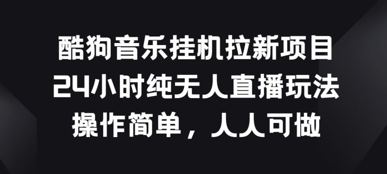酷狗音乐挂JI拉新项目，24小时纯无人直播玩法，操作简单人人可做【揭秘】-铭创资源库