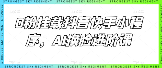 0粉挂载抖音快手小程序，AI换脸进阶课-铭创资源库