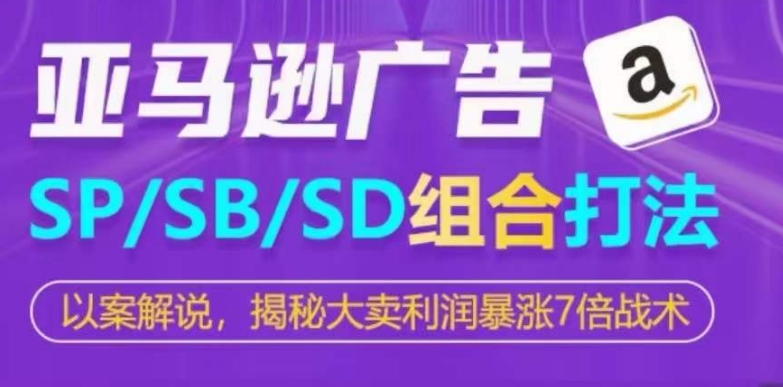 亚马逊SP/SB/SD广告组合打法，揭秘大卖利润暴涨7倍战术-铭创资源库