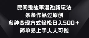 民间鬼故事漫改新玩法，条条作品过原创，多种变现方式，简单易上手人人可做【揭秘】-铭创资源库