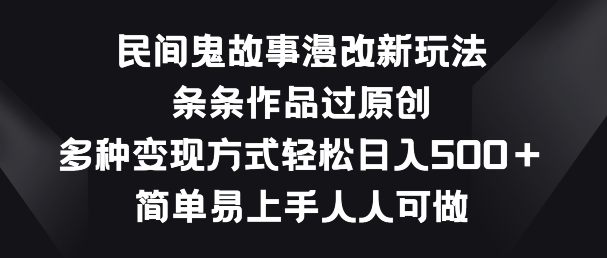 民间鬼故事漫改新玩法，条条作品过原创，多种变现方式，简单易上手人人可做【揭秘】-铭创资源库