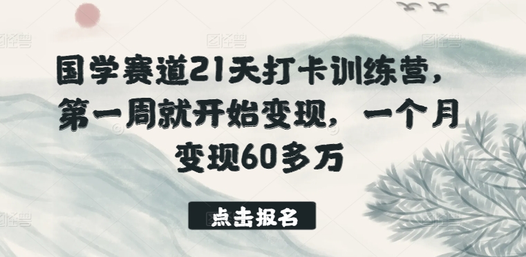 国学赛道21天打卡训练营，第一周就开始变现，一个月变现60多万-铭创资源库