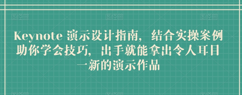 Keynote 演示设计指南，结合实操案例助你学会技巧，出手就能拿出令人耳目一新的演示作品-铭创资源库