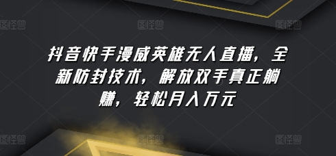 抖音快手漫威英雄无人直播，全新防封技术，解放双手真正躺赚，轻松月入万元【揭秘】-铭创资源库