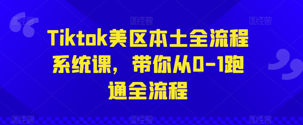 Tiktok美区本土全流程系统课，带你从0-1跑通全流程-铭创资源库