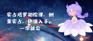 实占塔罗初阶课，侧重实占，快速入手，一学就会-铭创资源库