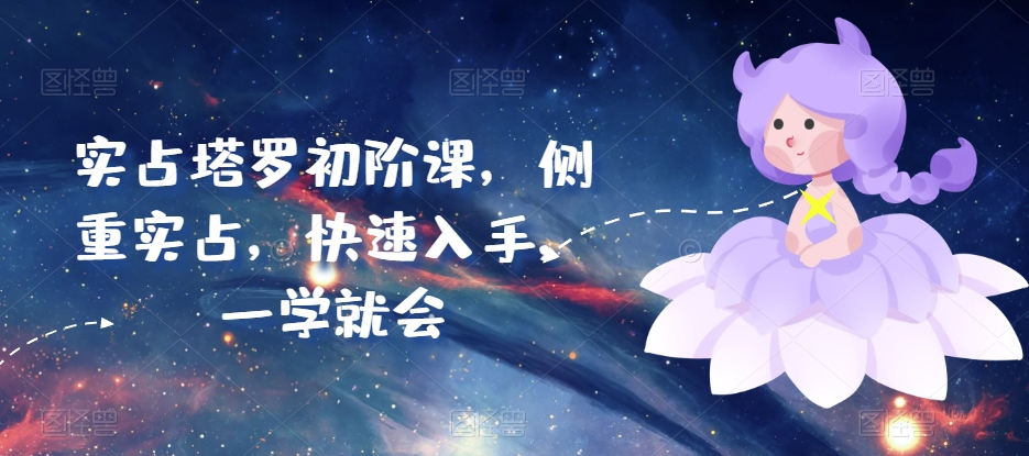 实占塔罗初阶课，侧重实占，快速入手，一学就会-铭创资源库