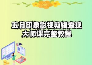 五自印象影视剪辑变现大师课完整教程-铭创资源库