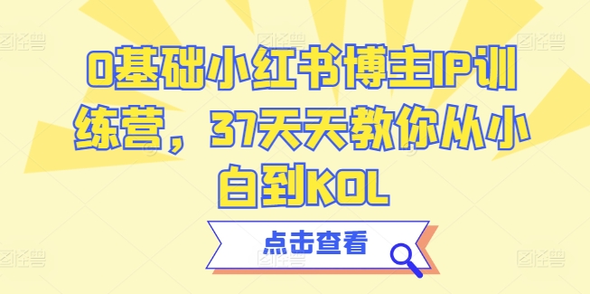0基础小红书博主IP训练营，37天天教你从小白到KOL-铭创资源库