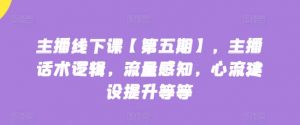 主播线下课【第五期】,主播话术逻辑,流量感知,心流建设提升等等-铭创资源库