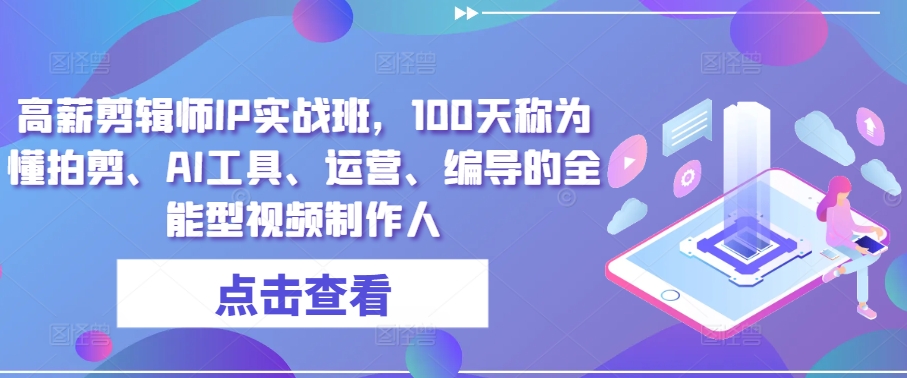 高薪剪辑师IP实战班，100天称为懂拍剪、AI工具、运营、编导的全能型视频制作人-铭创资源库