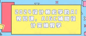 2024设计师必学的AI视觉课,AIGC辅助设计实操教学-铭创资源库