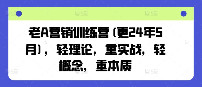 老A营销训练营(更24年5月)，轻理论，重实战，轻概念，重本质-铭创资源库