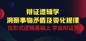 辩证 逻辑学 | 洞察 事物矛盾及变化规律 在形式逻辑基础上 学会辩证思维-铭创资源库