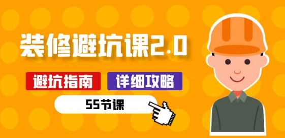 新手装修 避坑课2.0：装修之前一定要做好功课(55节课)-铭创资源库