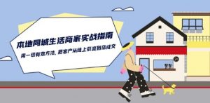 本地同城生活·商家实战指南:用一切有效方法,把客户从线上引流到店成交-铭创资源库
