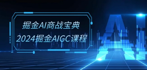 掘金AI商战宝典-系统班：2024掘金AIGC课程(30节视频课)-铭创资源库