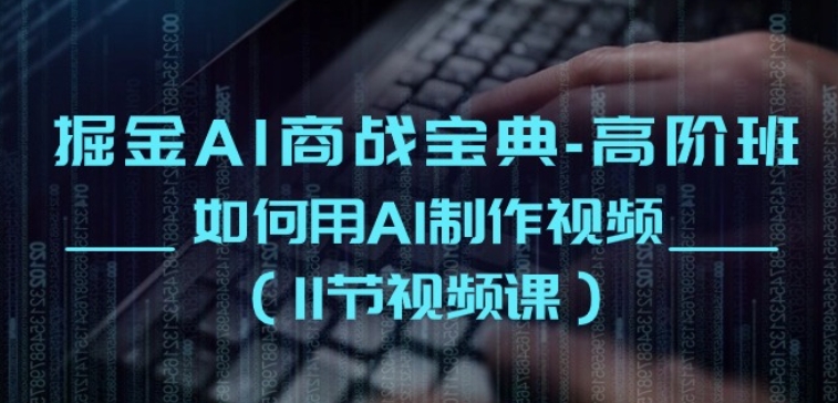 掘金AI商战宝典-高阶班：如何用AI制作视频(11节视频课)-铭创资源库